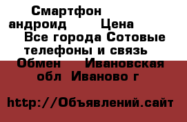 Смартфон Higscreen андроид 4.3 › Цена ­ 5 000 - Все города Сотовые телефоны и связь » Обмен   . Ивановская обл.,Иваново г.